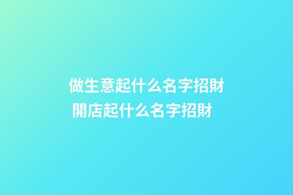做生意起什么名字招財 開店起什么名字招財